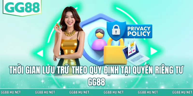 Thời gian lưu trữ theo quy định tại quyền riêng tư GG88